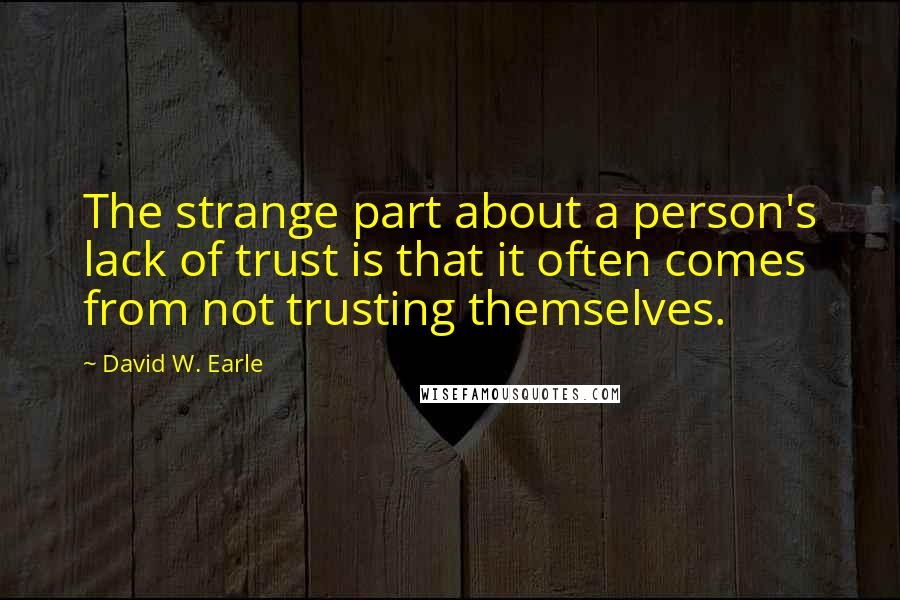 David W. Earle quotes: The strange part about a person's lack of trust is that it often comes from not trusting themselves.