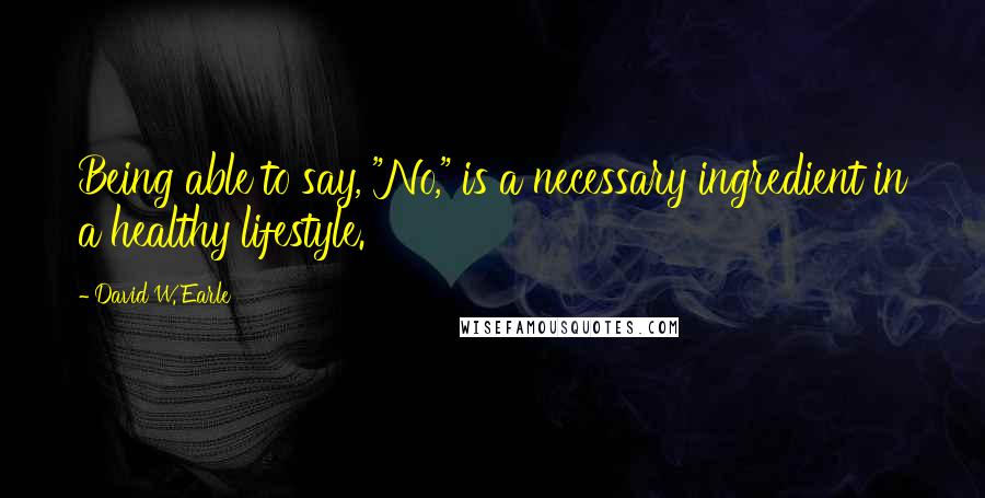 David W. Earle quotes: Being able to say, "No," is a necessary ingredient in a healthy lifestyle.
