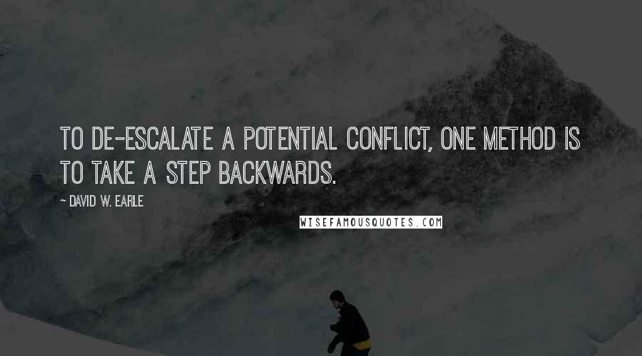 David W. Earle quotes: To de-escalate a potential conflict, one method is to take a step backwards.