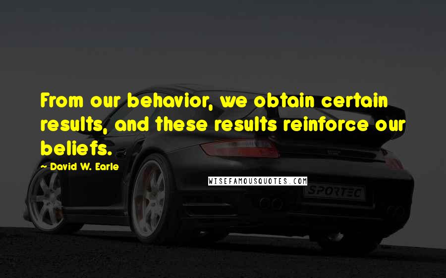 David W. Earle quotes: From our behavior, we obtain certain results, and these results reinforce our beliefs.