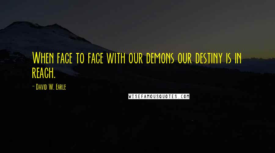 David W. Earle quotes: When face to face with our demons our destiny is in reach.