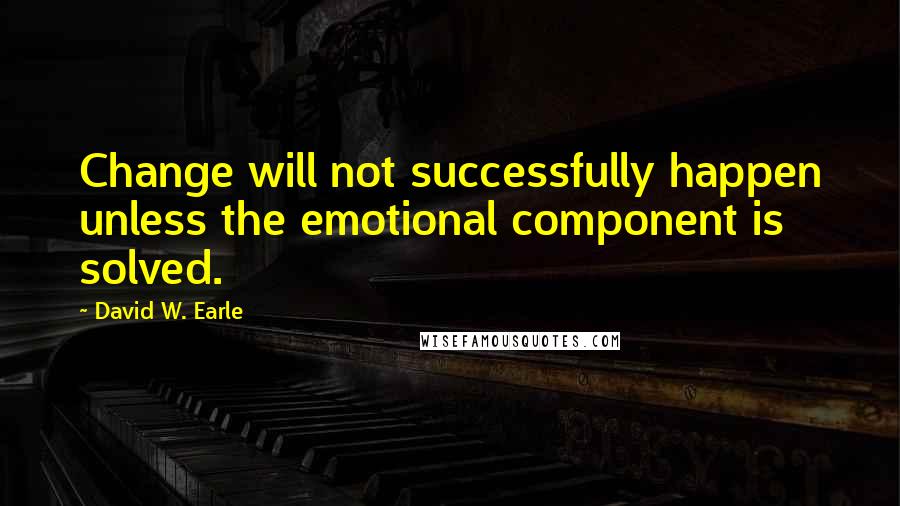 David W. Earle quotes: Change will not successfully happen unless the emotional component is solved.
