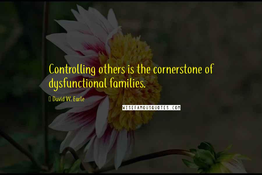 David W. Earle quotes: Controlling others is the cornerstone of dysfunctional families.