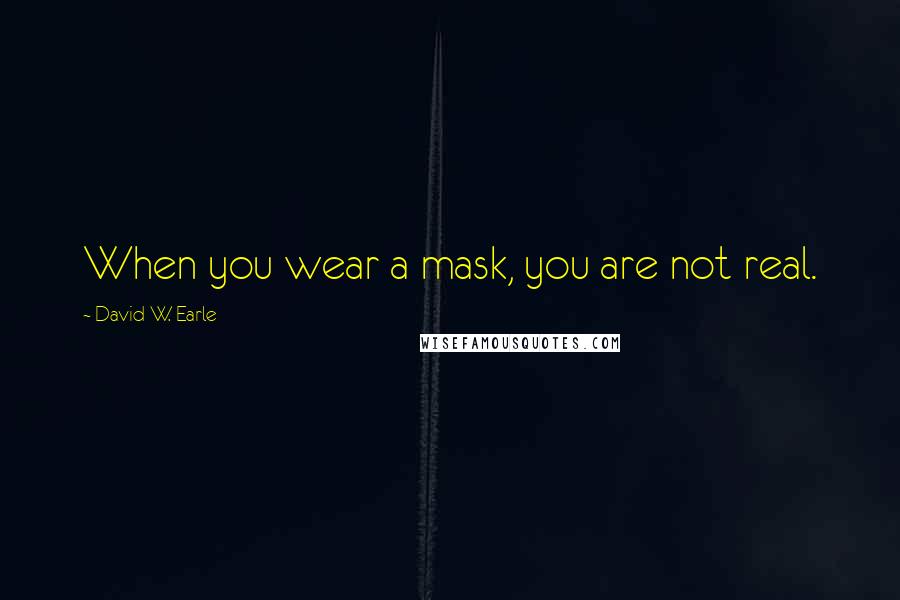David W. Earle quotes: When you wear a mask, you are not real.