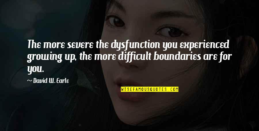 David W Earle Quotes By David W. Earle: The more severe the dysfunction you experienced growing