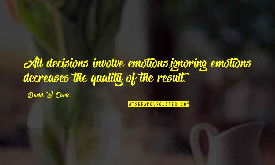 David W Earle Quotes By David W. Earle: All decisions involve emotions,ignoring emotions decreases the quality