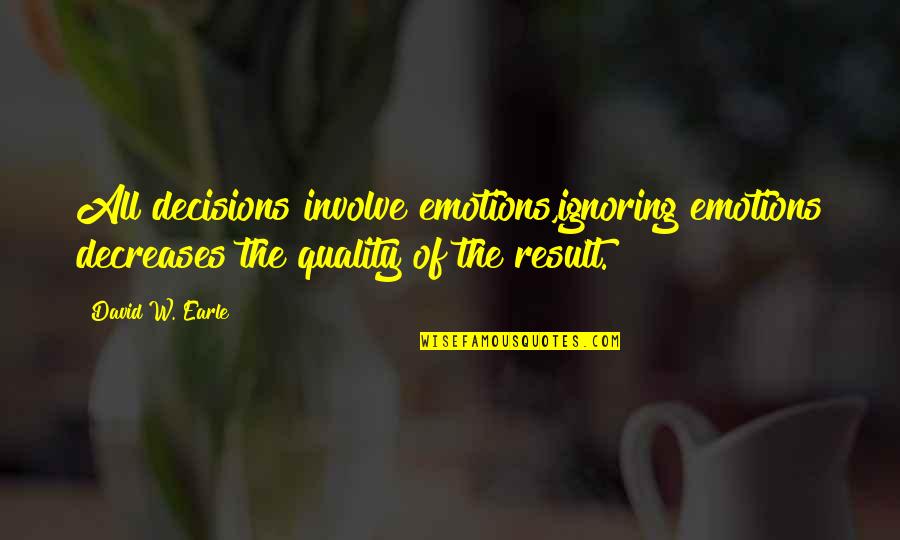 David W Earle Quotes By David W. Earle: All decisions involve emotions,ignoring emotions decreases the quality David W Earle Quotes By David W. Earle: All decisions involve emotions,ignoring emotions decreases the quality