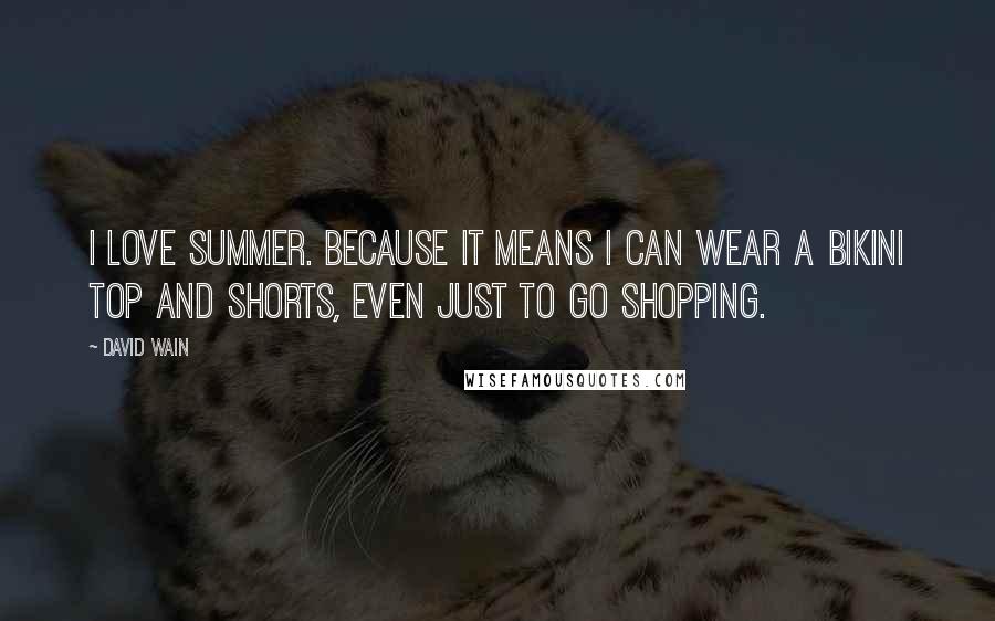 David Wain quotes: I love summer. Because it means I can wear a bikini top and shorts, even just to go shopping.