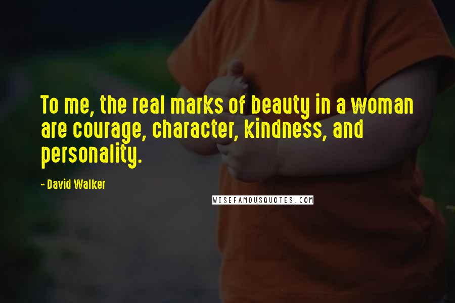 David Walker quotes: To me, the real marks of beauty in a woman are courage, character, kindness, and personality.