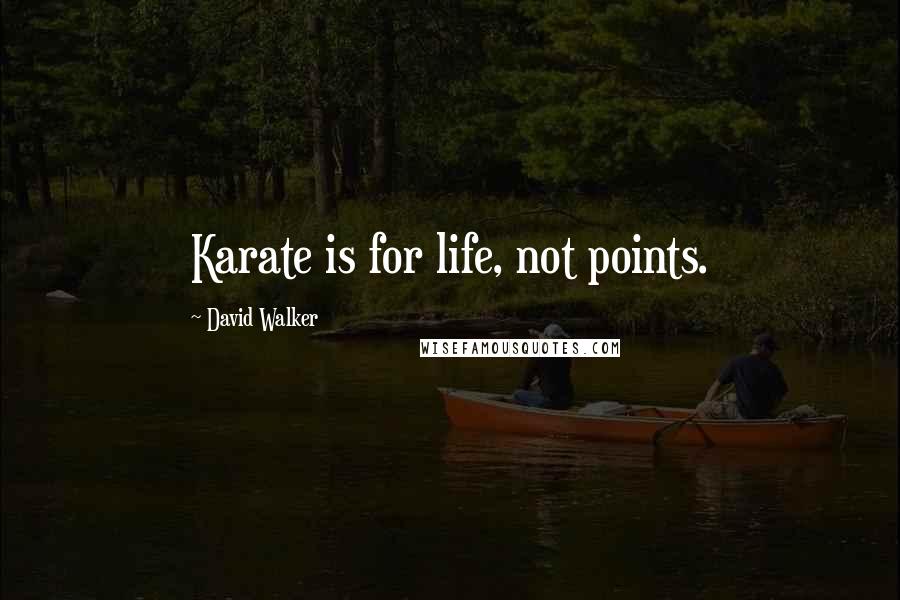 David Walker quotes: Karate is for life, not points.