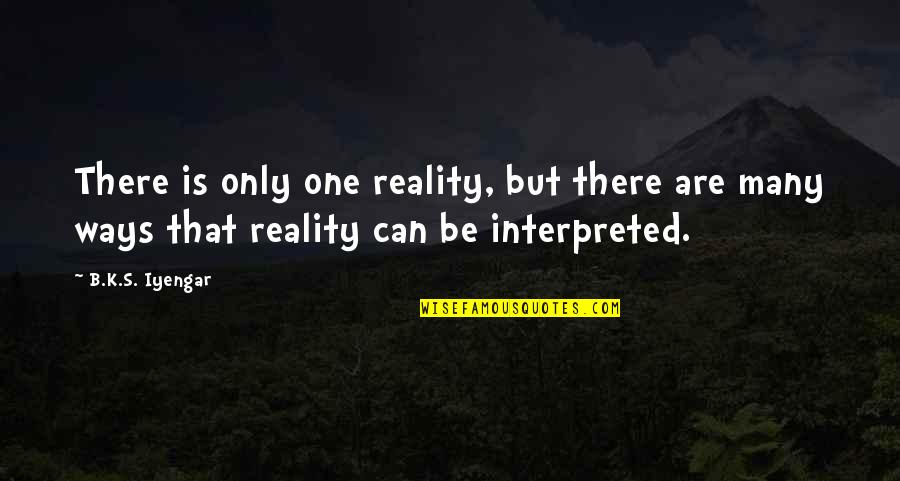 David Walkers Appeal Quotes By B.K.S. Iyengar: There is only one reality, but there are