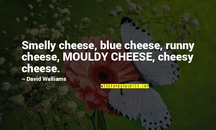 David Walliams Best Quotes By David Walliams: Smelly cheese, blue cheese, runny cheese, MOULDY CHEESE,