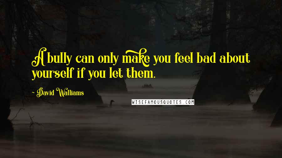 David Walliams quotes: A bully can only make you feel bad about yourself if you let them.