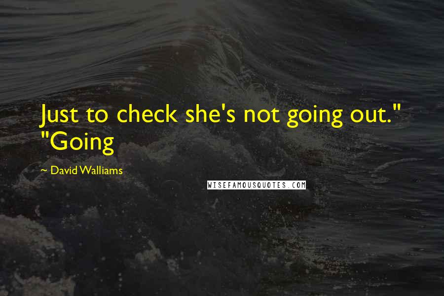 David Walliams quotes: Just to check she's not going out." "Going