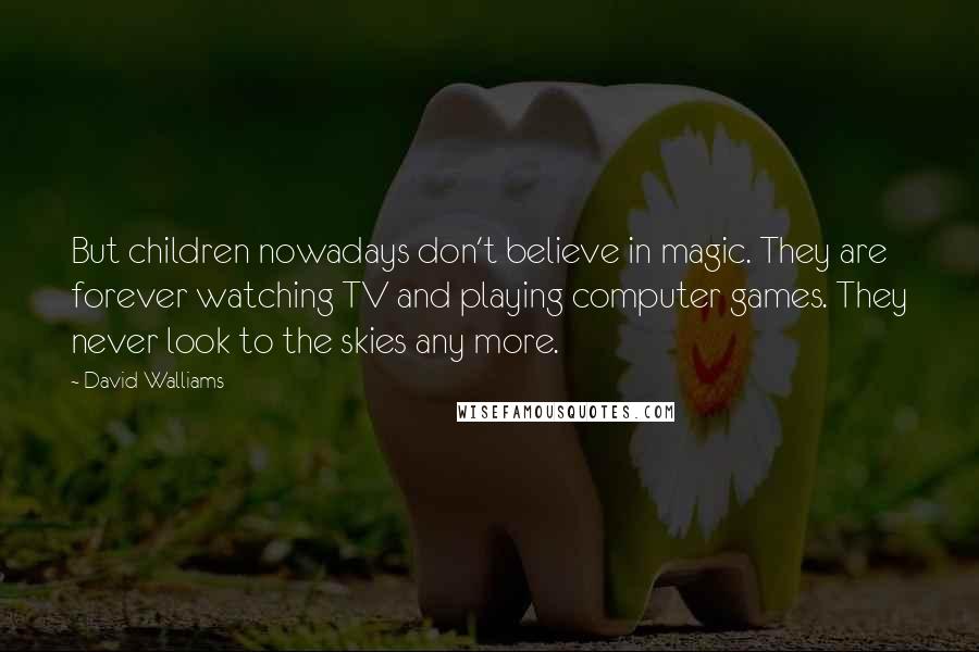 David Walliams quotes: But children nowadays don't believe in magic. They are forever watching TV and playing computer games. They never look to the skies any more.