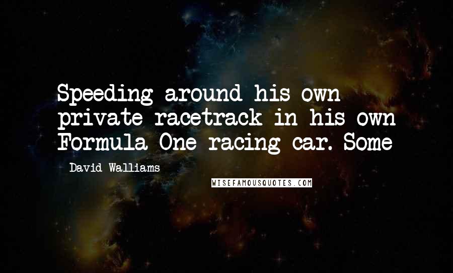 David Walliams quotes: Speeding around his own private racetrack in his own Formula One racing car. Some