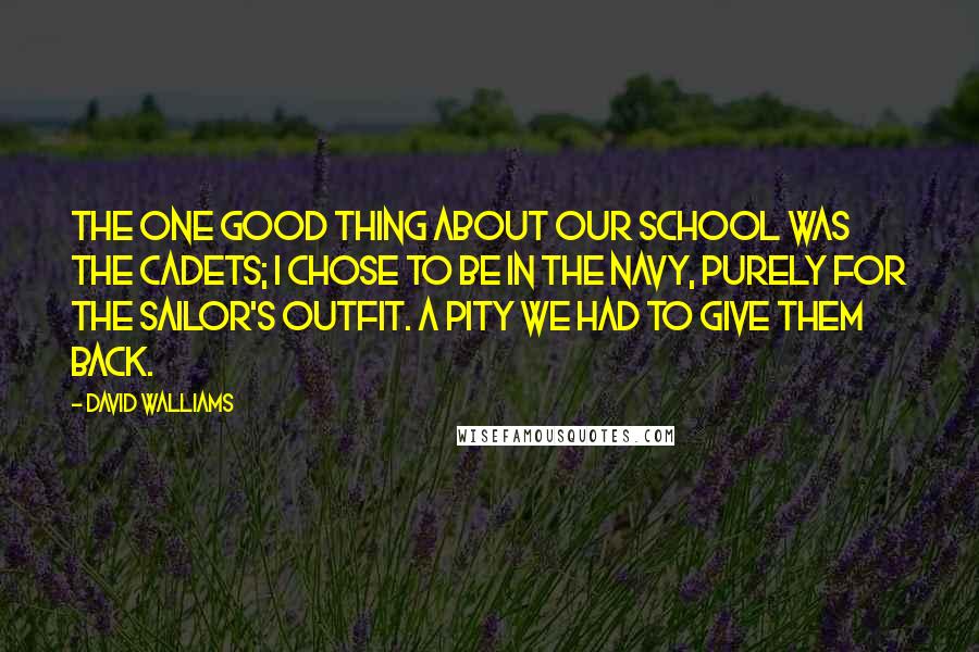 David Walliams quotes: The one good thing about our school was the Cadets; I chose to be in the Navy, purely for the sailor's outfit. A pity we had to give them back.