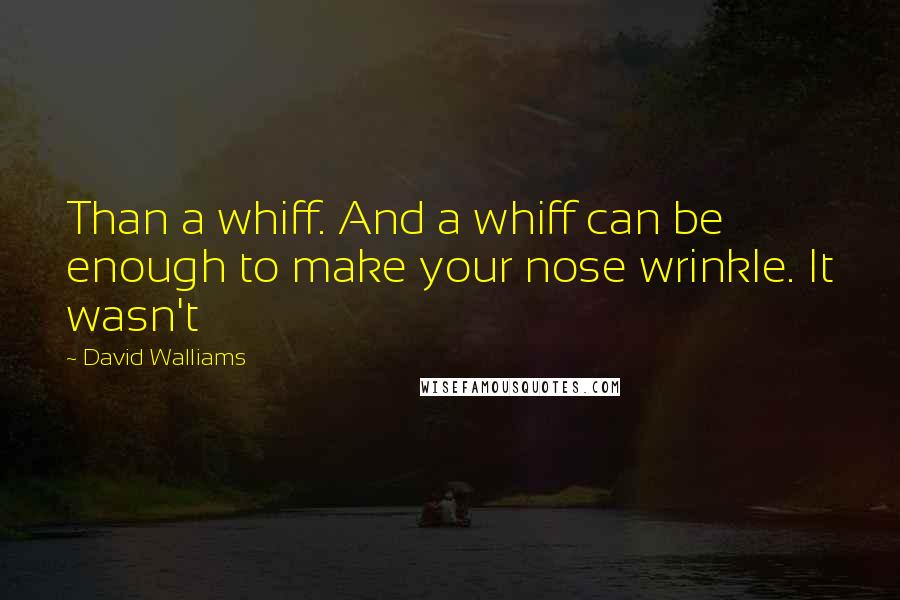 David Walliams quotes: Than a whiff. And a whiff can be enough to make your nose wrinkle. It wasn't