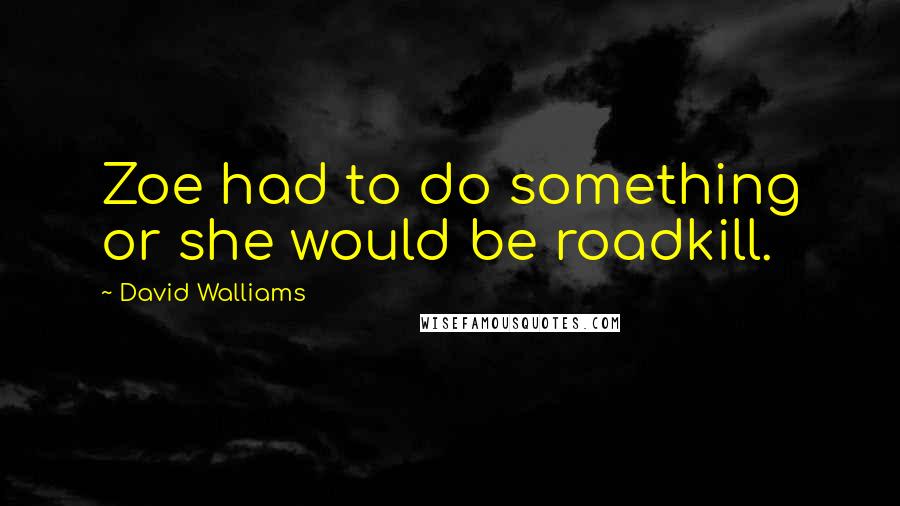 David Walliams quotes: Zoe had to do something or she would be roadkill.