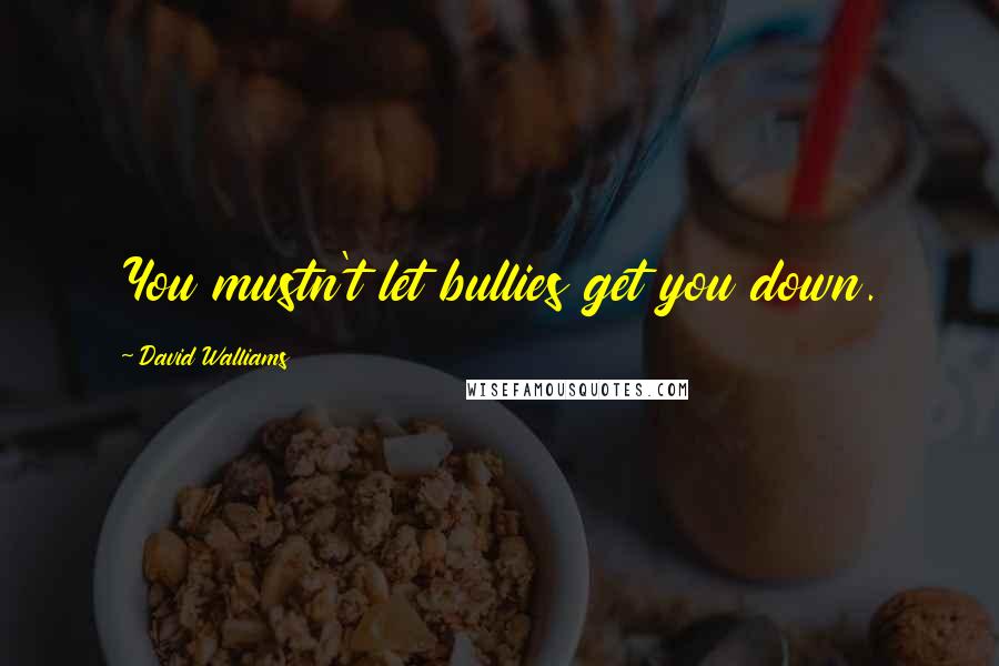 David Walliams quotes: You mustn't let bullies get you down.