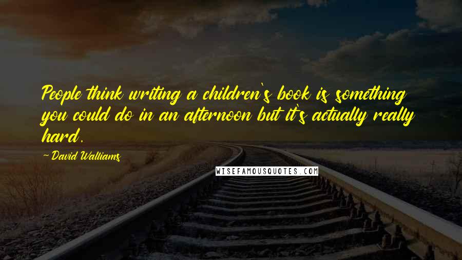 David Walliams quotes: People think writing a children's book is something you could do in an afternoon but it's actually really hard. David Walliams quotes: People think writing a children's book is something you could do in an afternoon but it's actually really hard.