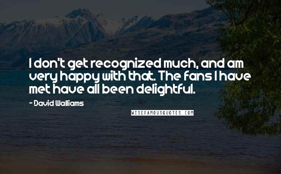 David Walliams quotes: I don't get recognized much, and am very happy with that. The fans I have met have all been delightful.