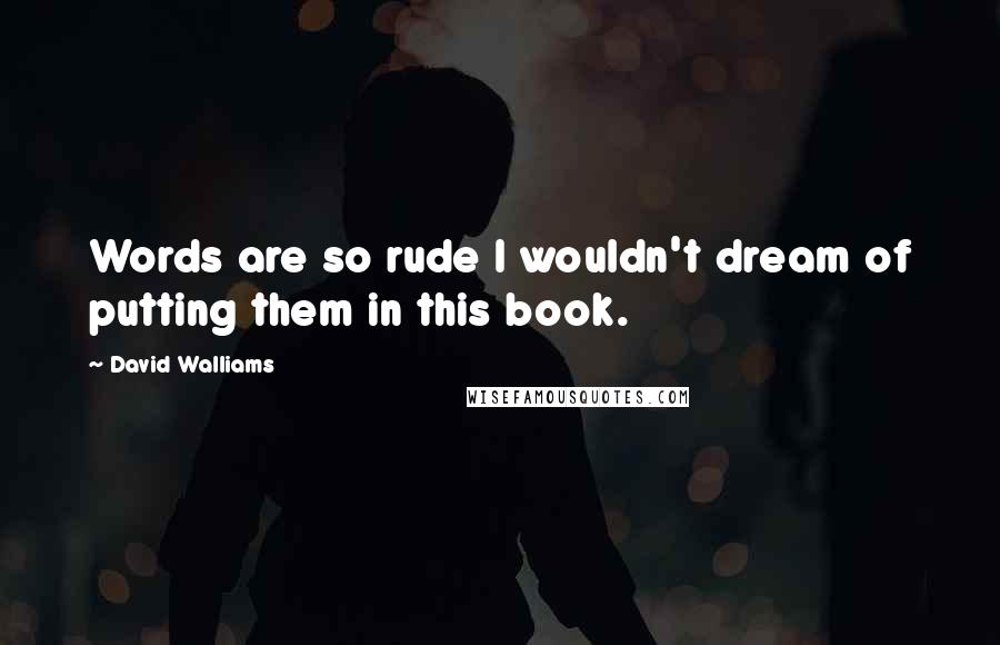 David Walliams quotes: Words are so rude I wouldn't dream of putting them in this book.