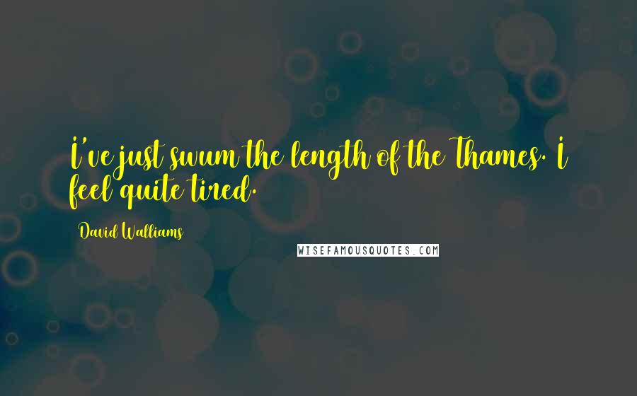 David Walliams quotes: I've just swum the length of the Thames. I feel quite tired.