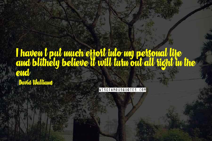 David Walliams quotes: I haven't put much effort into my personal life and blithely believe it will turn out all right in the end.