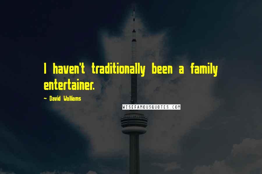 David Walliams quotes: I haven't traditionally been a family entertainer.