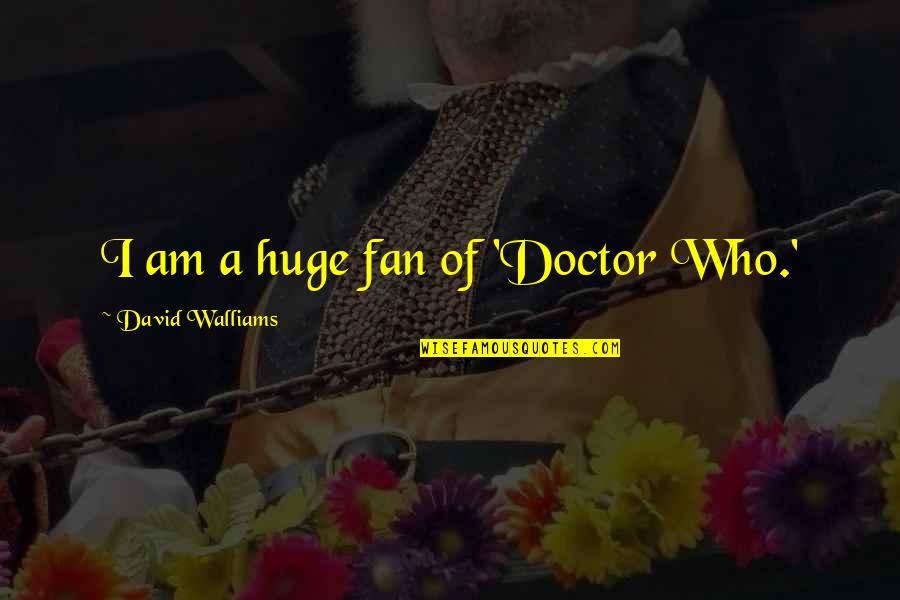 David Walliams Quotes By David Walliams: I am a huge fan of 'Doctor Who.' David Walliams Quotes By David Walliams: I am a huge fan of 'Doctor Who.'