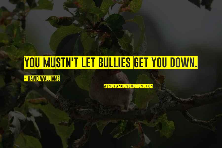 David Walliams Quotes By David Walliams: You mustn't let bullies get you down. David Walliams Quotes By David Walliams: You mustn't let bullies get you down.