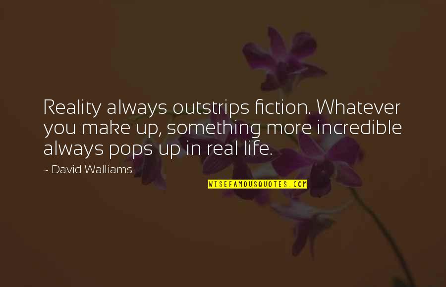 David Walliams Quotes By David Walliams: Reality always outstrips fiction. Whatever you make up,