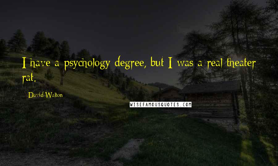 David Walton quotes: I have a psychology degree, but I was a real theater rat. David Walton quotes: I have a psychology degree, but I was a real theater rat.