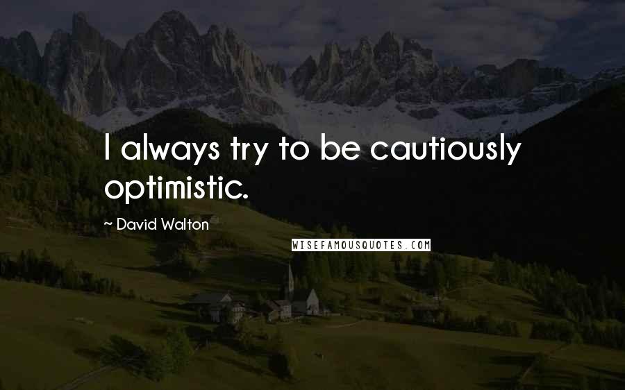 David Walton quotes: I always try to be cautiously optimistic.