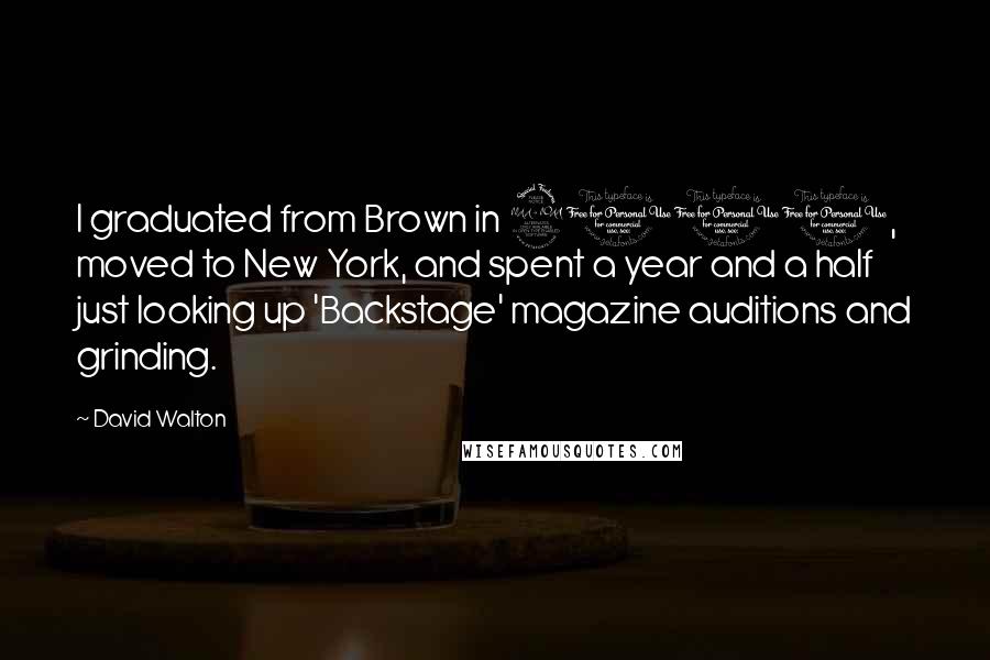 David Walton quotes: I graduated from Brown in 2001, moved to New York, and spent a year and a half just looking up 'Backstage' magazine auditions and grinding. David Walton quotes: I graduated from Brown in 2001, moved to New York, and spent a year and a half just looking up 'Backstage' magazine auditions and grinding.