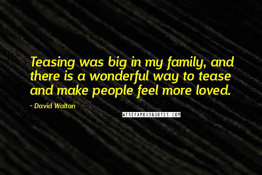 David Walton quotes: Teasing was big in my family, and there is a wonderful way to tease and make people feel more loved. David Walton quotes: Teasing was big in my family, and there is a wonderful way to tease and make people feel more loved.