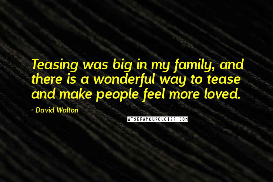 David Walton quotes: Teasing was big in my family, and there is a wonderful way to tease and make people feel more loved.