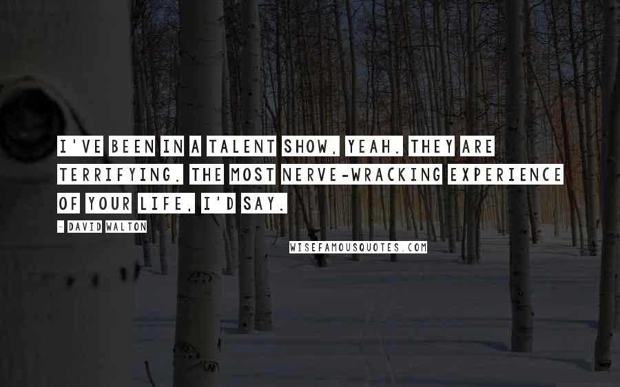David Walton quotes: I've been in a talent show, yeah. They are terrifying. The most nerve-wracking experience of your life, I'd say. David Walton quotes: I've been in a talent show, yeah. They are terrifying. The most nerve-wracking experience of your life, I'd say.