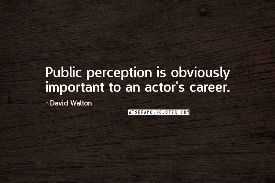 David Walton quotes: Public perception is obviously important to an actor's career. David Walton quotes: Public perception is obviously important to an actor's career.