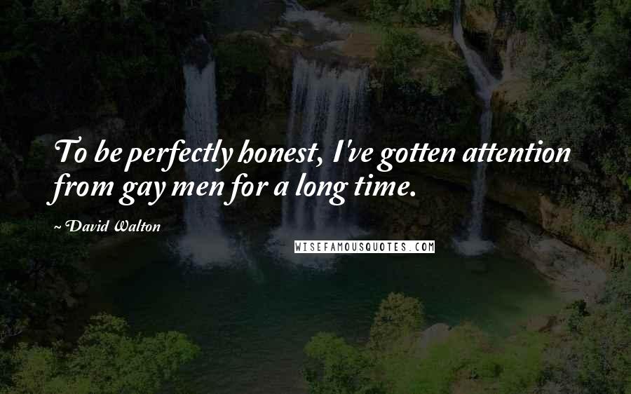 David Walton quotes: To be perfectly honest, I've gotten attention from gay men for a long time.