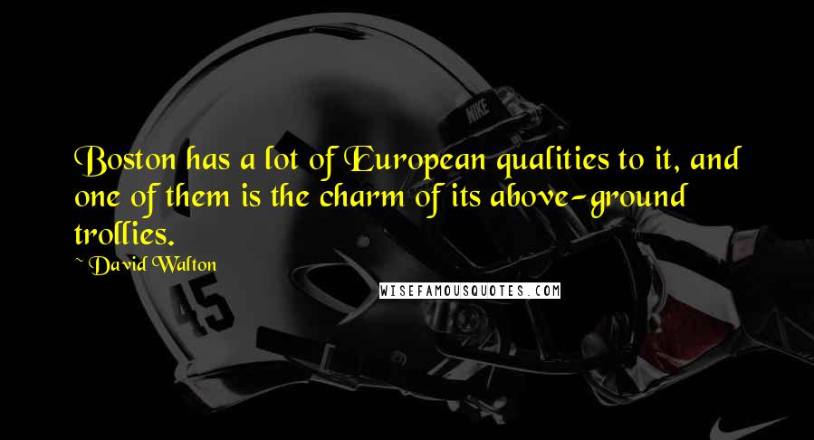David Walton quotes: Boston has a lot of European qualities to it, and one of them is the charm of its above-ground trollies. David Walton quotes: Boston has a lot of European qualities to it, and one of them is the charm of its above-ground trollies.