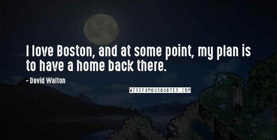 David Walton quotes: I love Boston, and at some point, my plan is to have a home back there.