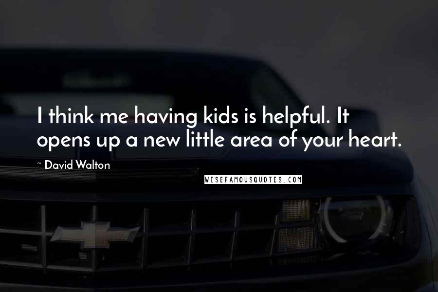 David Walton quotes: I think me having kids is helpful. It opens up a new little area of your heart. David Walton quotes: I think me having kids is helpful. It opens up a new little area of your heart.