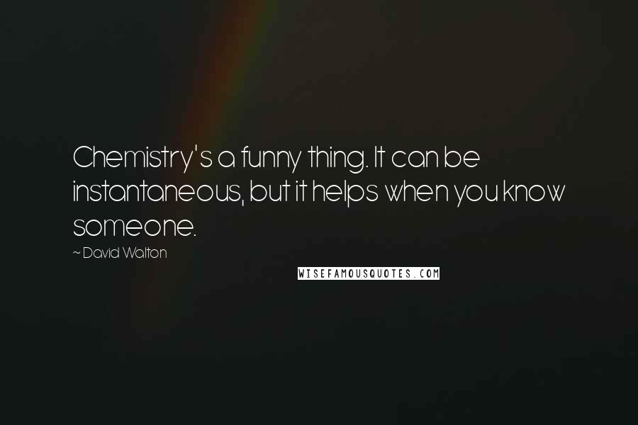 David Walton quotes: Chemistry's a funny thing. It can be instantaneous, but it helps when you know someone.