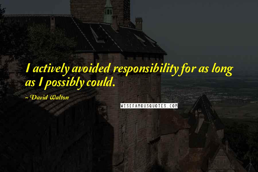 David Walton quotes: I actively avoided responsibility for as long as I possibly could. David Walton quotes: I actively avoided responsibility for as long as I possibly could.