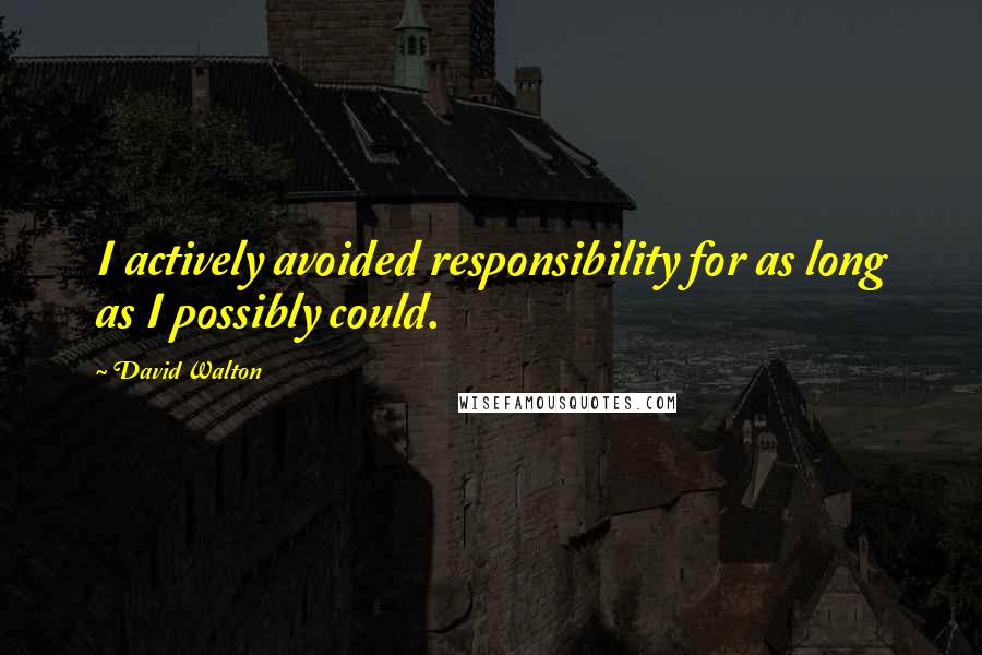 David Walton quotes: I actively avoided responsibility for as long as I possibly could.