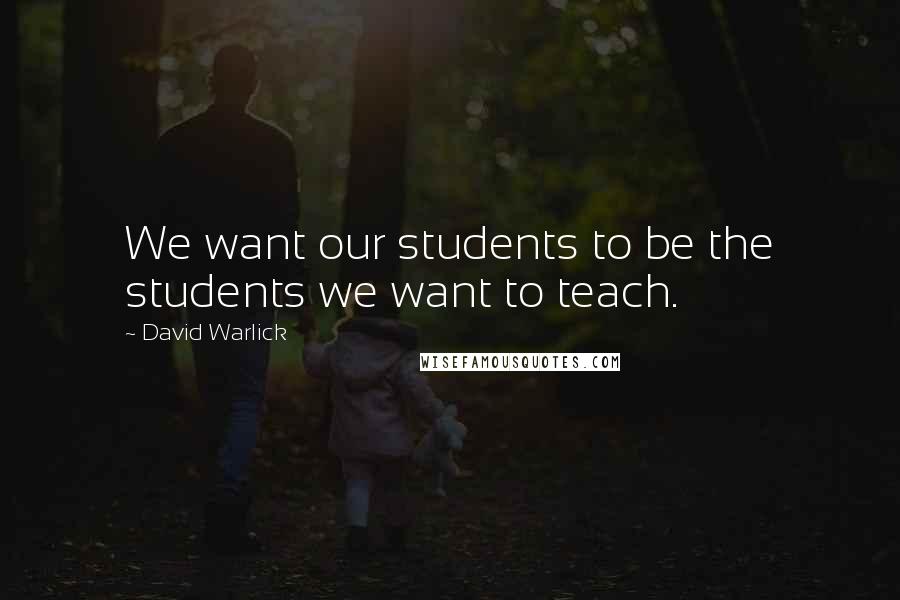 David Warlick quotes: We want our students to be the students we want to teach.