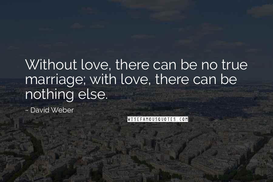 David Weber quotes: Without love, there can be no true marriage; with love, there can be nothing else.