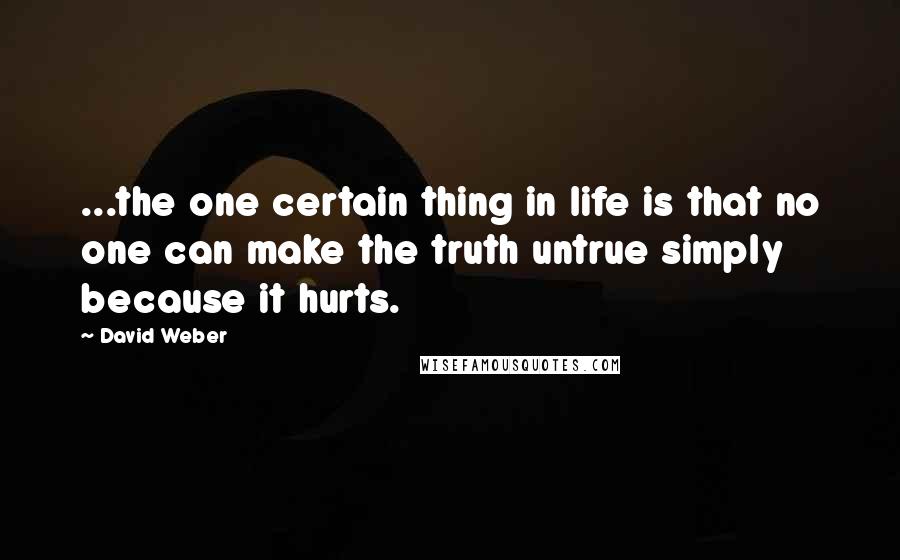 David Weber quotes: ...the one certain thing in life is that no one can make the truth untrue simply because it hurts.